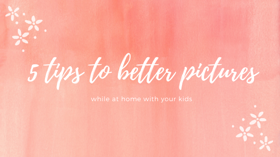 5 Tips to Better Pictures of your Kids at Home